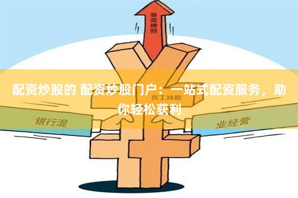 配资炒股的 配资炒股门户：一站式配资服务，助你轻松获利