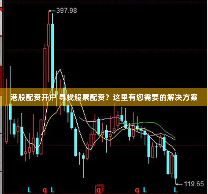 港股配资开户 寻找股票配资？这里有您需要的解决方案