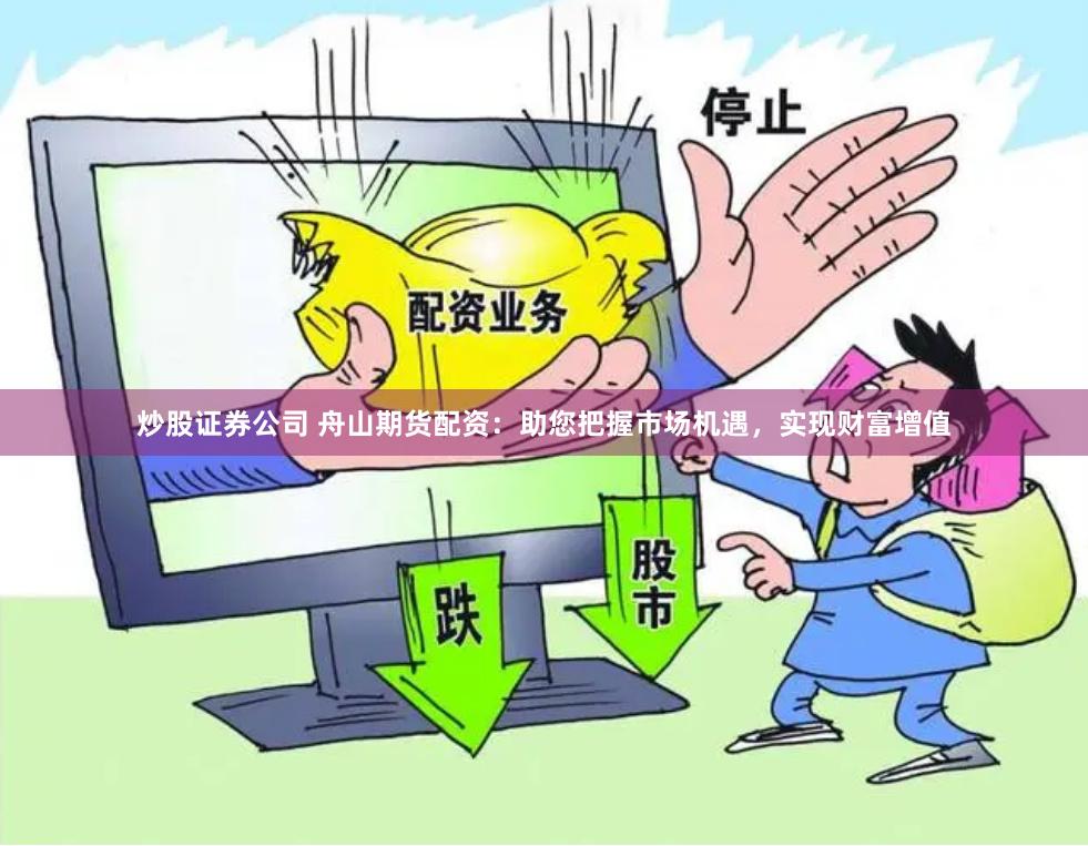 炒股证券公司 舟山期货配资：助您把握市场机遇，实现财富增值