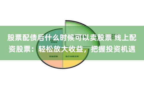 股票配债后什么时候可以卖股票 线上配资股票：轻松放大收益，把握投资机遇