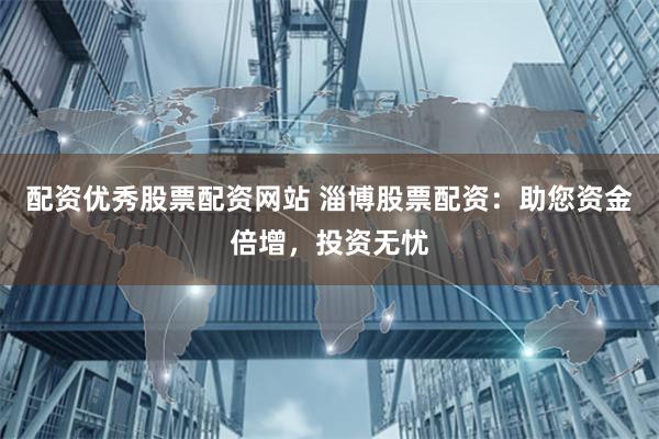 配资优秀股票配资网站 淄博股票配资：助您资金倍增，投资无忧