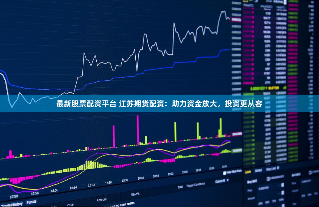 最新股票配资平台 江苏期货配资：助力资金放大，投资更从容