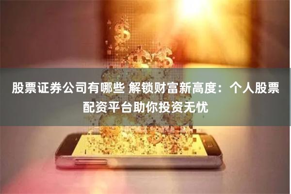 股票证券公司有哪些 解锁财富新高度：个人股票配资平台助你投资无忧