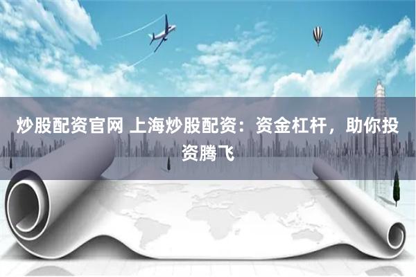 炒股配资官网 上海炒股配资：资金杠杆，助你投资腾飞