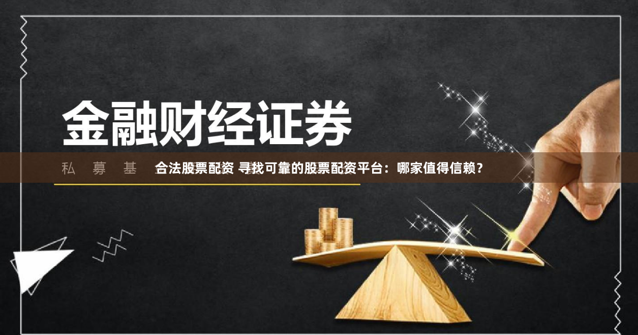 合法股票配资 寻找可靠的股票配资平台：哪家值得信赖？