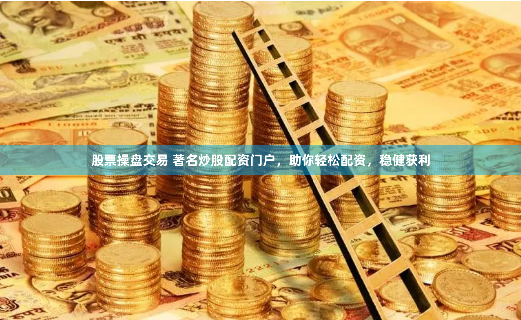 股票操盘交易 著名炒股配资门户，助你轻松配资，稳健获利